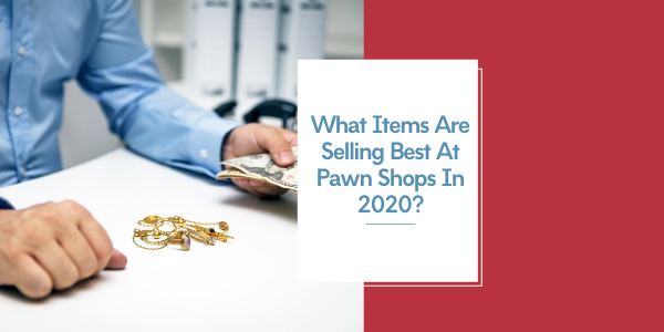 What Items Are Selling Best At Pawn Shops In 2020?
